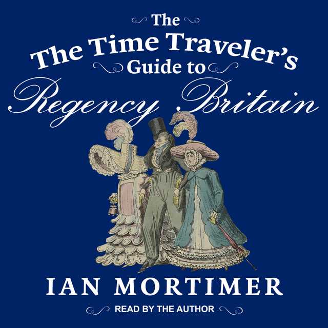 The Time Traveler’s Guide to Regency Britain