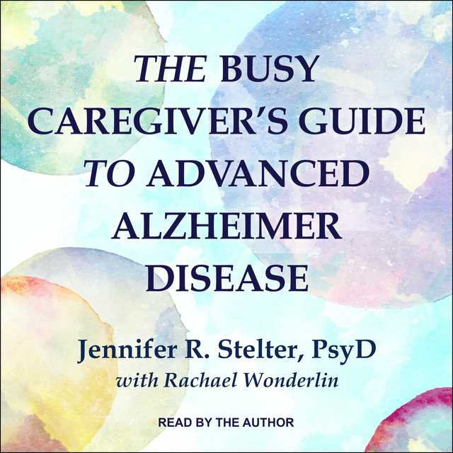 The Busy Caregiver’s Guide to Advanced Alzheimer Disease