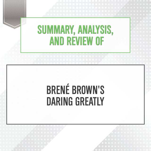 Summary, Analysis, and Review of Brene Brown’s Daring Greatly