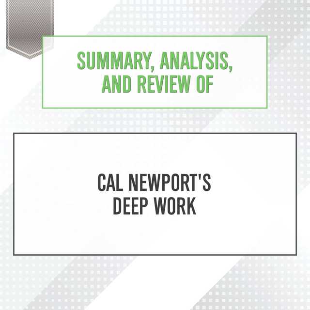 Summary, Analysis, and Review of Cal Newport’s Deep Work