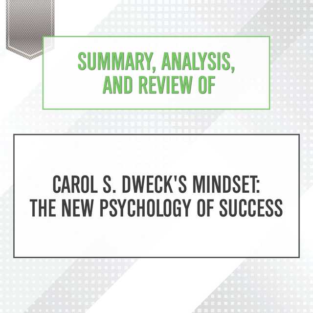 Summary, Analysis, and Review of Carol S. Dweck’s Mindset: The New Psychology of Success