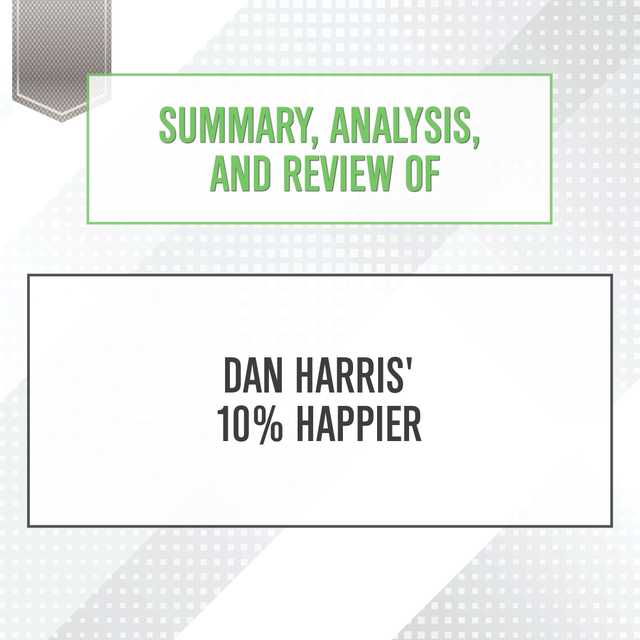 Summary, Analysis, and Review of Dan Harris’ 10% Happier