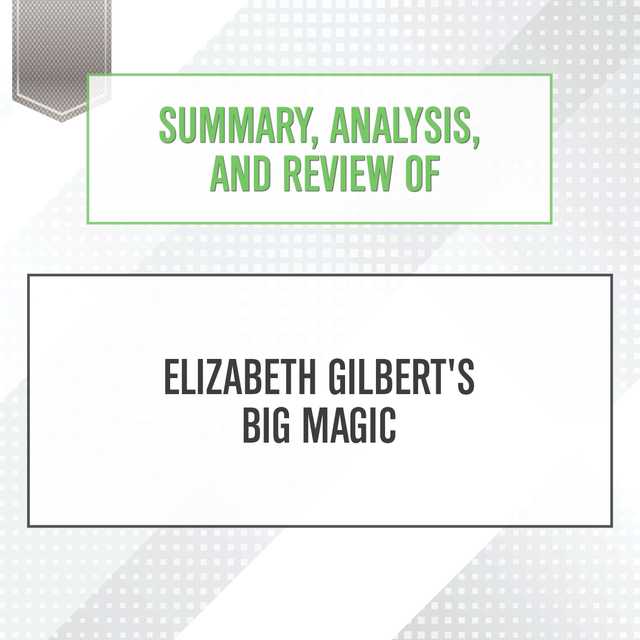 Summary, Analysis, and Review of Elizabeth Gilbert’s Big Magic