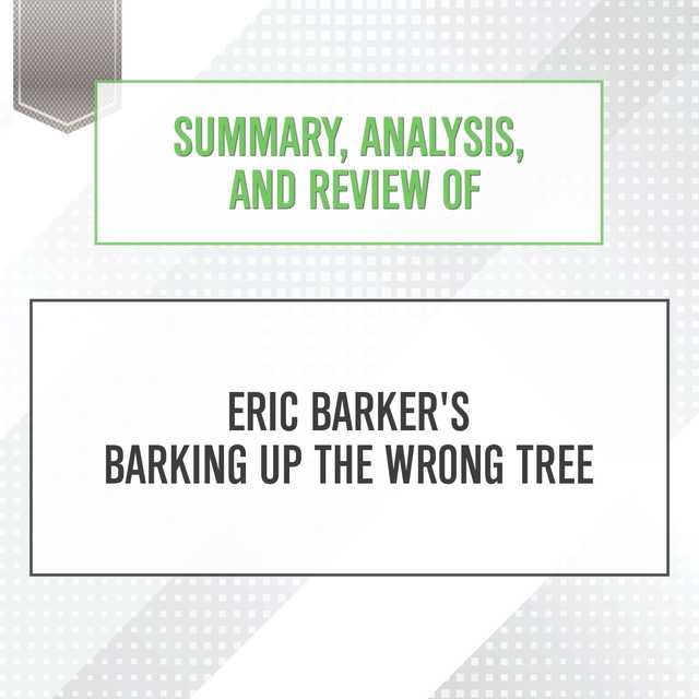 Summary, Analysis, and Review of Eric Barker’s Barking Up The Wrong Tree