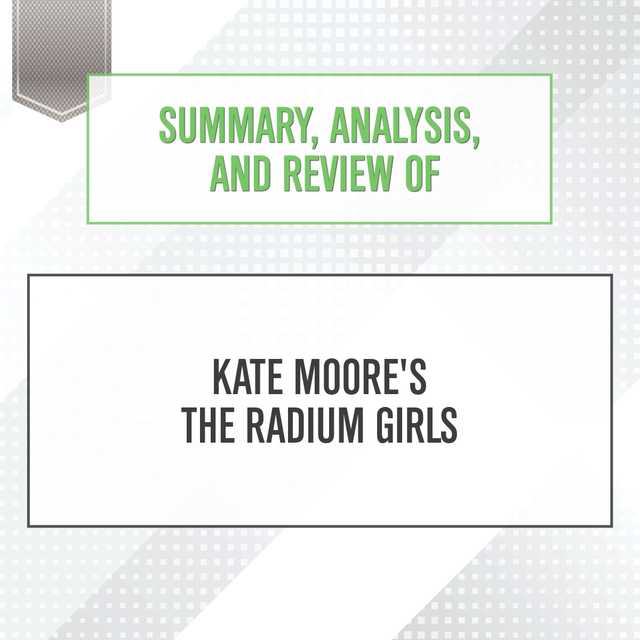 Summary, Analysis, and Review of Kate Moore’s The Radium Girls