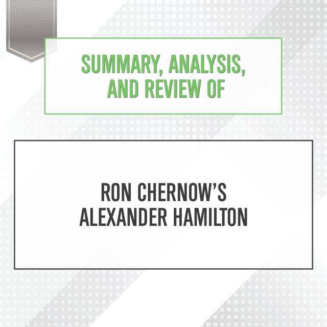 Summary, Analysis, and Review of Ron Chernow’s Alexander Hamilton