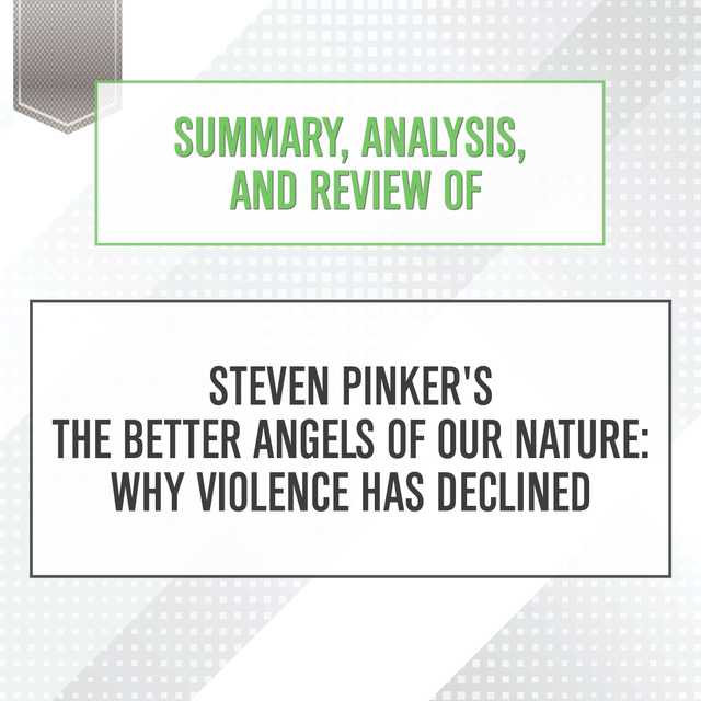 Summary, Analysis, and Review of Steven Pinker’s The Better Angels of Our Nature: Why Violence Has Declined