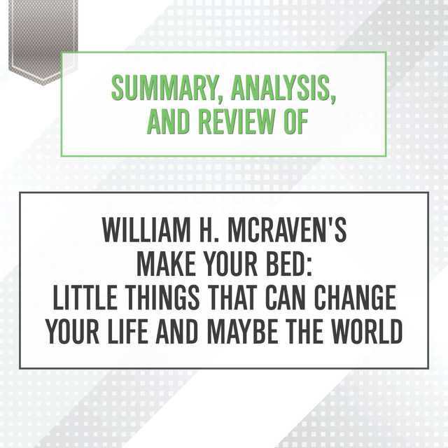 Summary, Analysis, and Review of William H. McRaven’s Make Your Bed: Little Things That Can Change Your Life and Maybe the World