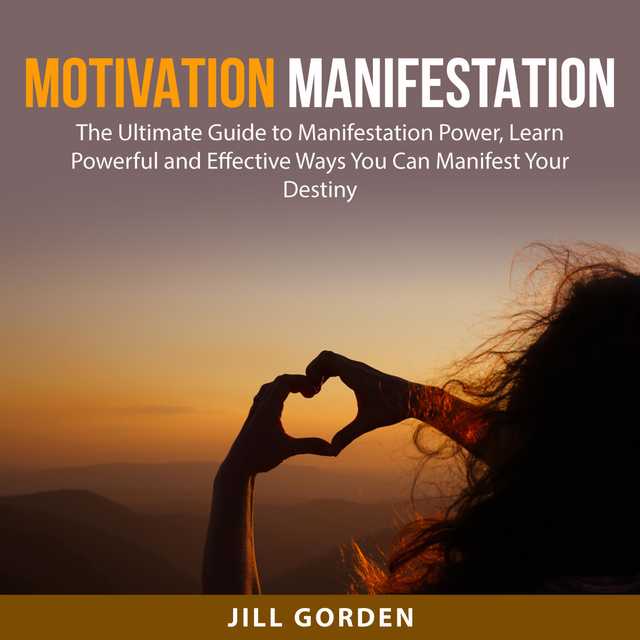 Motivation Manifestation: The Ultimate Guide to Manifestation Power, Learn Powerful and Effective Ways You Can Manifest Your Destiny