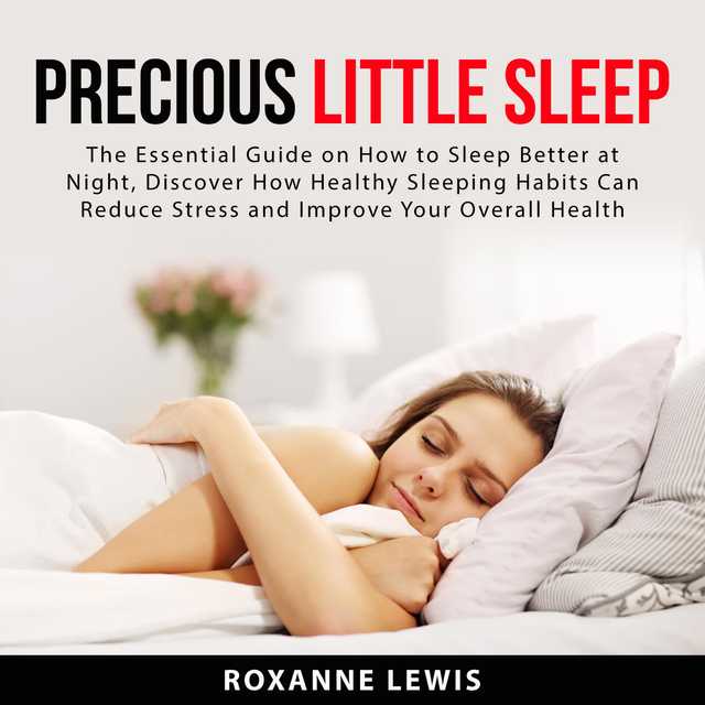 Precious Little Sleep: The Essential Guide on How to Sleep Better at Night, Discover How Healthy Sleeping Habits Can Reduce Stress and Improve Your Overall Health