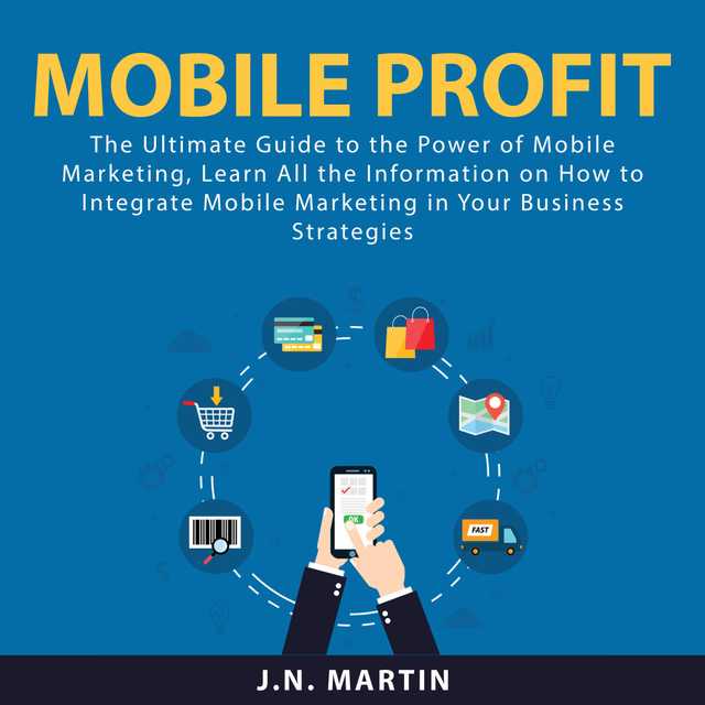 Mobile Profit: The Ultimate Guide to the Power of Mobile Marketing, Learn All the Information on How to Integrate Mobile Marketing in Your Business Strategies