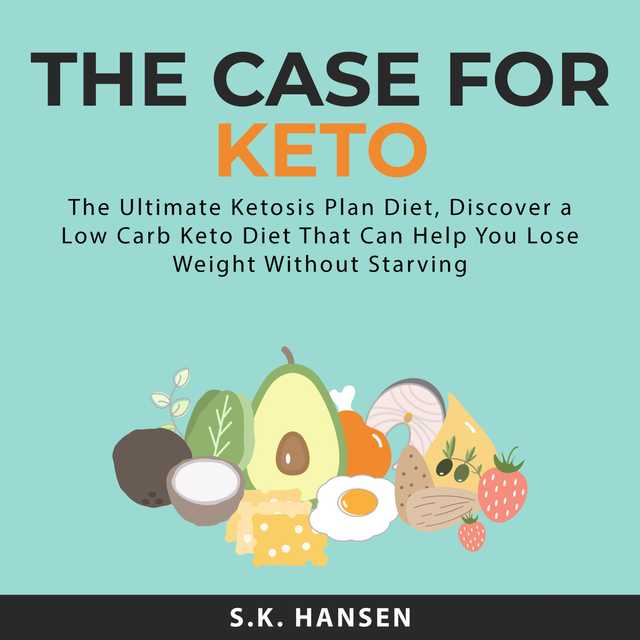 The Case for Keto: The Ultimate Ketosis Plan Diet, Discover a Low Carb Keto Diet That Can Help You Lose Weight Without Starving