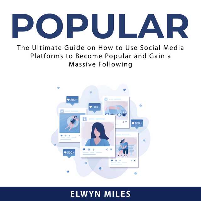 Popular: The Ultimate Guide on How to Use Social Media Platforms to Become Popular and Gain a Massive Following