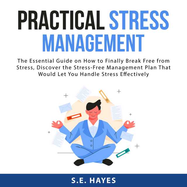 Practical Stress Management: The Essential Guide on How to Finally Break Free from Stress, Discover the Stress-Free Management Plan That Would Let You Handle Stress Effectively
