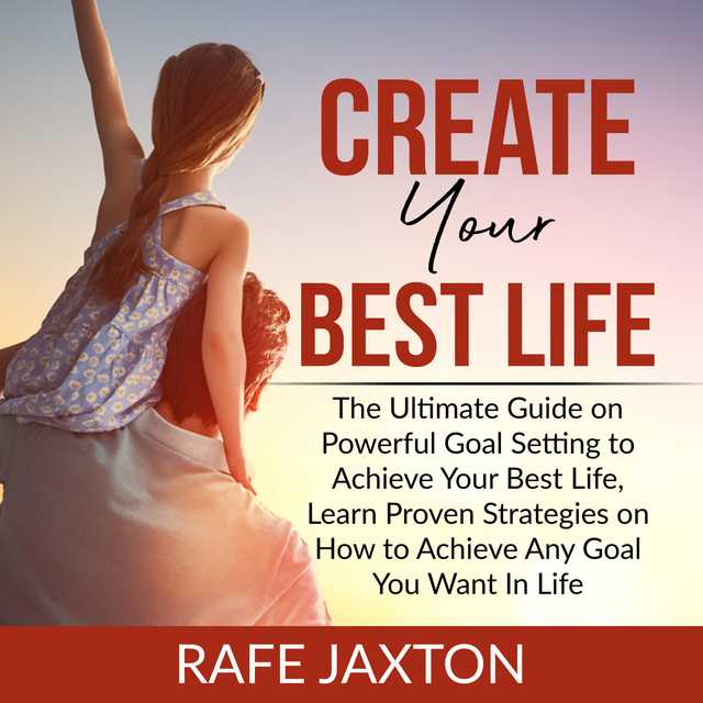 Create Your Best Life: The Ultimate Guide on Powerful Goal Setting to Achieve Your Best Life, Learn Proven Strategies on How to Achieve Any Goal You Want In Life