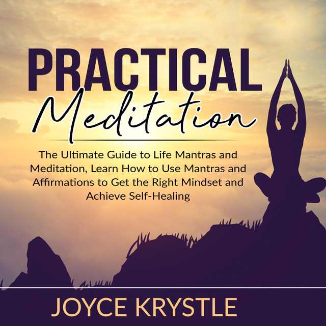 Practical Meditation: The Ultimate Guide to Life Mantras and Meditation, Learn How to Use Mantras and Affirmations to Get the Right Mindset and Achieve Self-Healing
