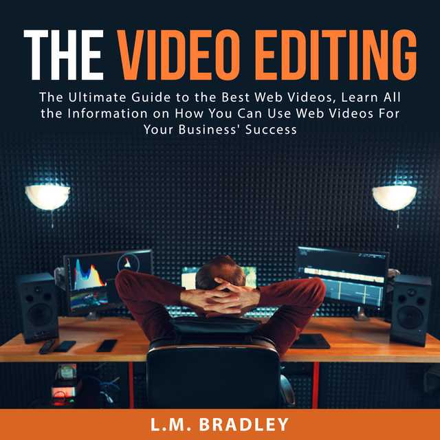 The Video Editing: The Ultimate Guide to the Best Web Videos, Learn All the Information on How You Can Use Web Videos For Your Business’ Success