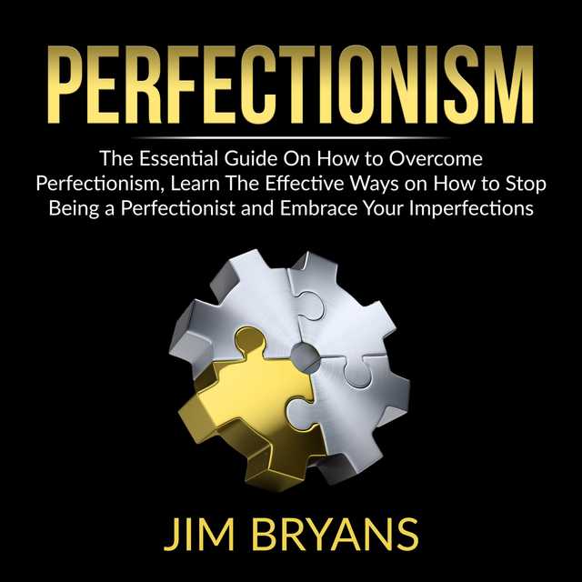 Perfectionism: The Essential Guide On How to Overcome Perfectionism, Learn The Effective Ways on How to Stop Being a Perfectionist And Help Your Business Achieve Success Quicker