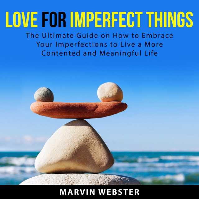 Love for Imperfect Things: The Ultimate Guide on How to Embrace Your Imperfections to Live a More Contented and Meaningful Life