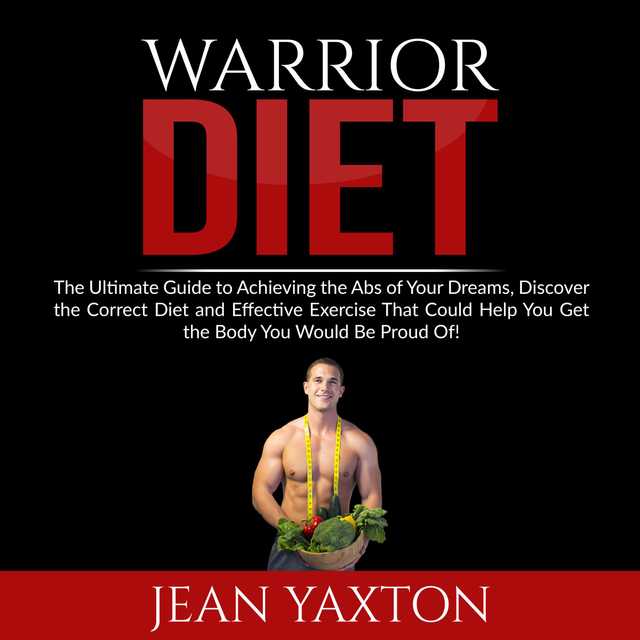 Warrior Diet: The Ultimate Guide to Achieving the Abs of Your Dreams, Discover the Correct Diet and Effective Exercise That Could Help You Get the Body You Would Be Proud Of!