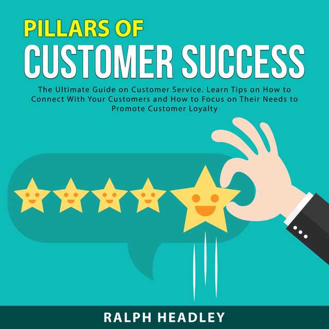 Pillars of Customer Success: The Ultimate Guide on Customer Service. Learn Tips on How to Connect With Your Customers and How to Focus on Their Needs to Promote Customer Loyalty