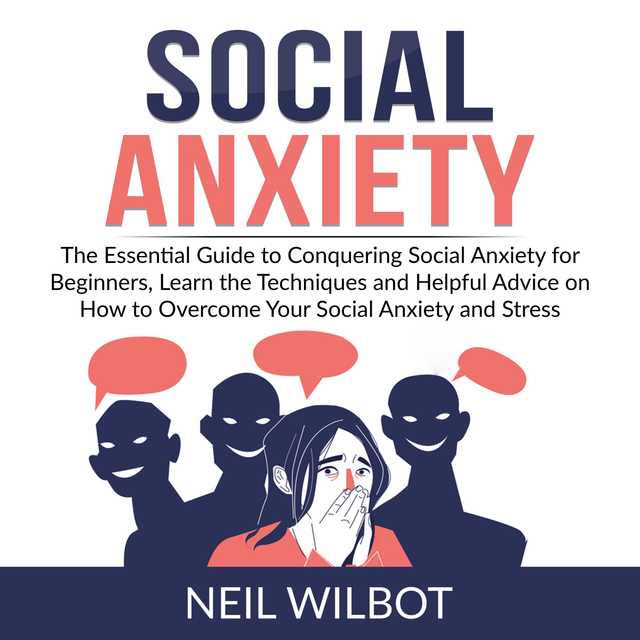 Social Anxiety: The Essential Guide to Conquering Social Anxiety for Beginners, Learn the Techniques and Helpful Advice on How to Overcome Your Social Anxiety and Stress