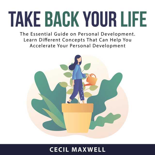 Take Back Your Life: The Essential Guide on Personal Development. Learn Different Concepts That Can Help You Accelerate Your Personal Development
