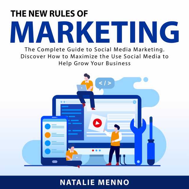 The New Rules of Marketing: The Complete Guide to Social Media Marketing. Discover How to Maximize the Use Social Media to Help Grow Your Business