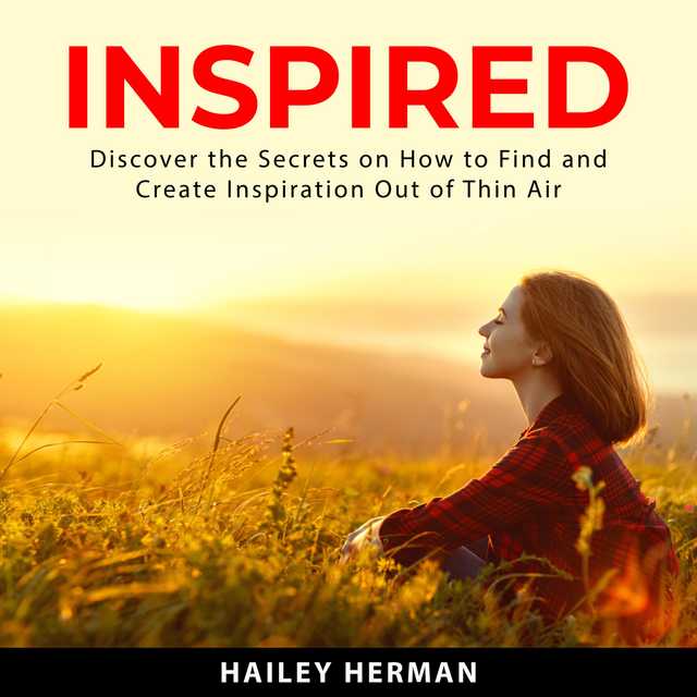 Inspired: Discover the Secrets on How to Find and Create Inspiration Out of Thin Air
