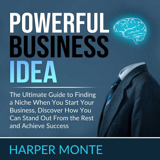 Powerful Business Idea: The Ultimate Guide to Finding a Niche When You Start Your Business, Discover How You Can Stand Out From the Rest and Achieve Success