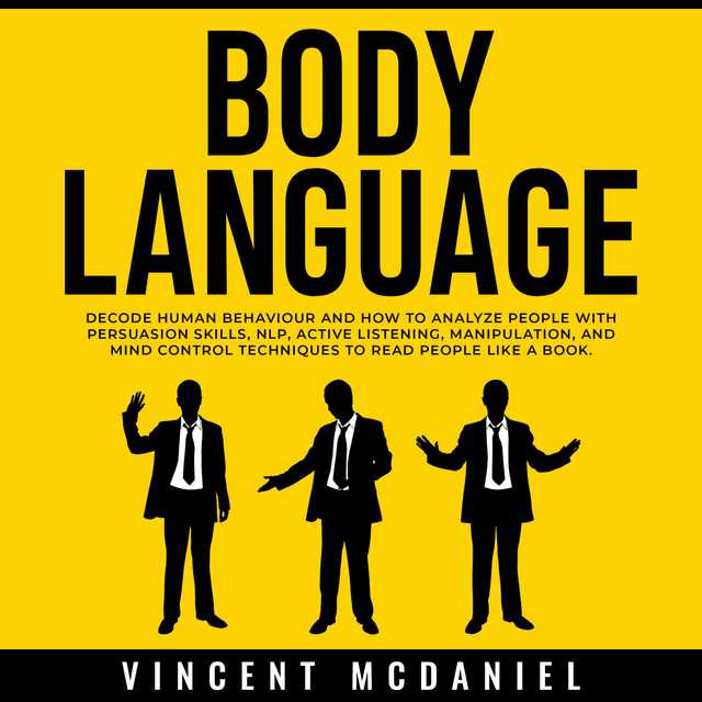 Body Language: Decode Human Behaviour and How to Analyze People with Persuasion Skills, NLP, Active Listening, Manipulation, and Mind Control Techniques to Read People Like a Book.