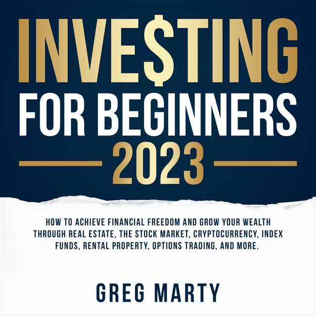 Investing for Beginners 2023: How to Achieve Financial Freedom and Grow Your Wealth Through Real Estate, The Stock Market, Cryptocurrency, Index Funds, Rental Property, Options Trading, and More.