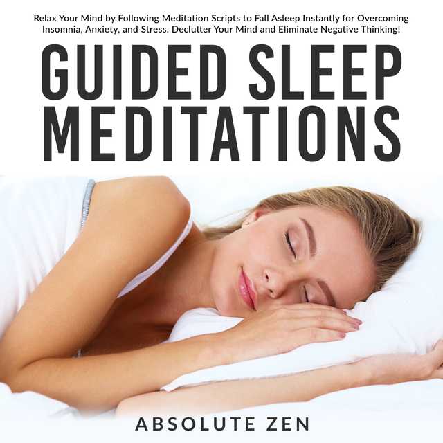 Guided Sleep Meditations: Relax Your Mind by Following Meditation Scripts to Fall Asleep Instantly for Overcoming Insomnia, Anxiety, and Stress. Declutter Your Mind and Eliminate Negative Thinking!