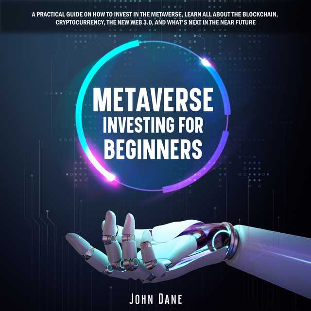 Metaverse investing for beginners: A practical guide on how to invest in the Metaverse, learn all about the Blockchain, Cryptocurrency, the new Web 3.0, and what’s next in the near future