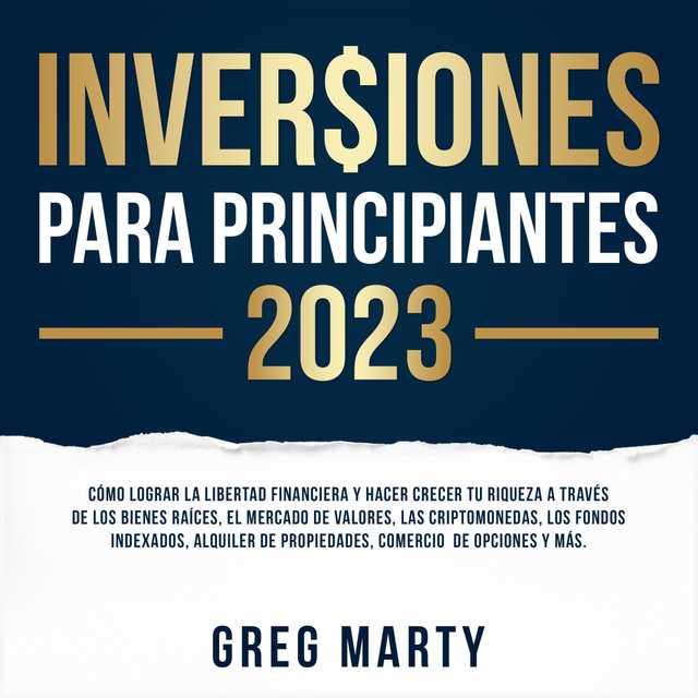 Inversiones Para Principiantes 2023: Cómo lograr la libertad financiera y hacer crecer tu riqueza a través de los bienes raíces, el mercado de valores, las criptomonedas, los fondos indexados, alquiler de propiedades, comercio  de opciones y más.