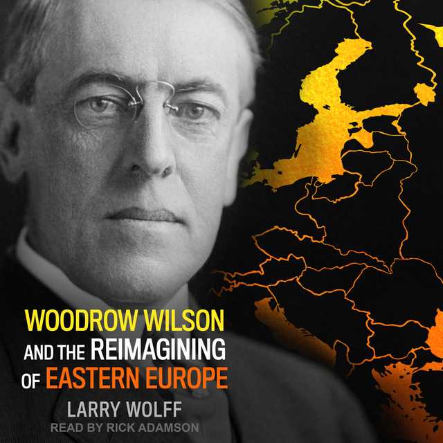 Woodrow Wilson and the Reimagining of Eastern Europe