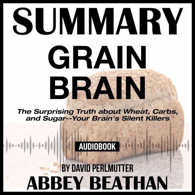 Summary of Grain Brain: The Surprising Truth about Wheat, Carbs, and Sugar–Your Brain’s Silent Killers by David Perlmutter