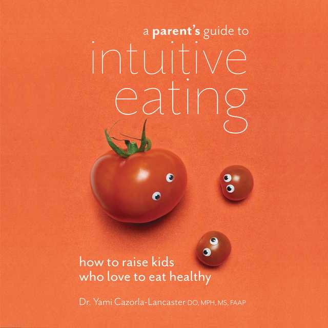 A Parent’s Guide to Intuitive Eating: How to Raise Kids Who Love to Eat Healthy