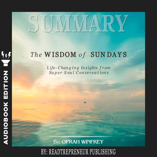 Summary of The Wisdom of Sundays: Life-Changing Insights from Super Soul Conversations by Oprah Winfrey