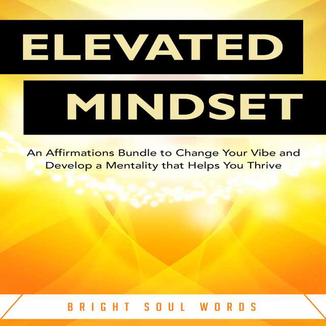 Elevated Mindset: An Affirmations Bundle to Change Your Vibe and Develop a Mentality that Helps You Thrive
