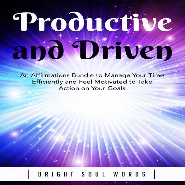 Productive and Driven: An Affirmations Bundle to Manage Your Time Efficiently and Feel Motivated to Take Action on Your Goals