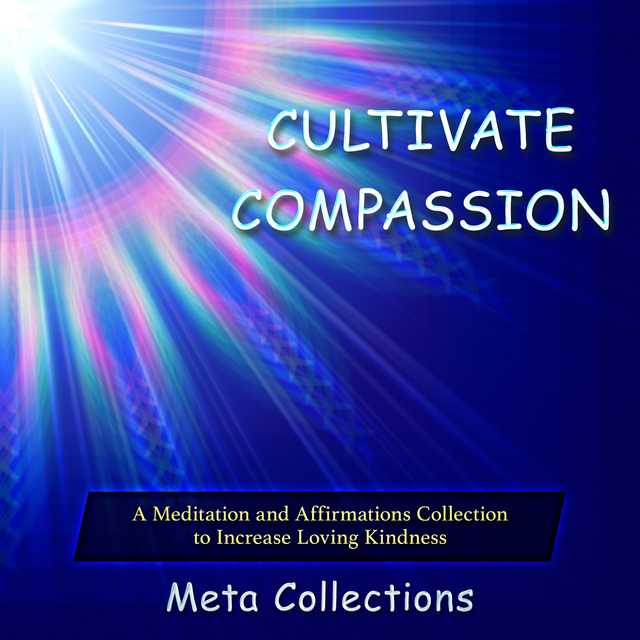 Cultivate Compassion: A Meditation and Affirmations Collection to Increase Loving Kindness