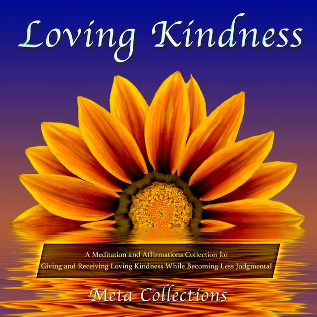 Loving Kindness: A Meditation and Affirmations Collection for Giving and Receiving Loving Kindness While Becoming Less Judgmental