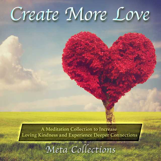 Create More Love: A Meditation Collection to Increase Loving Kindness and Experience Deeper Connections