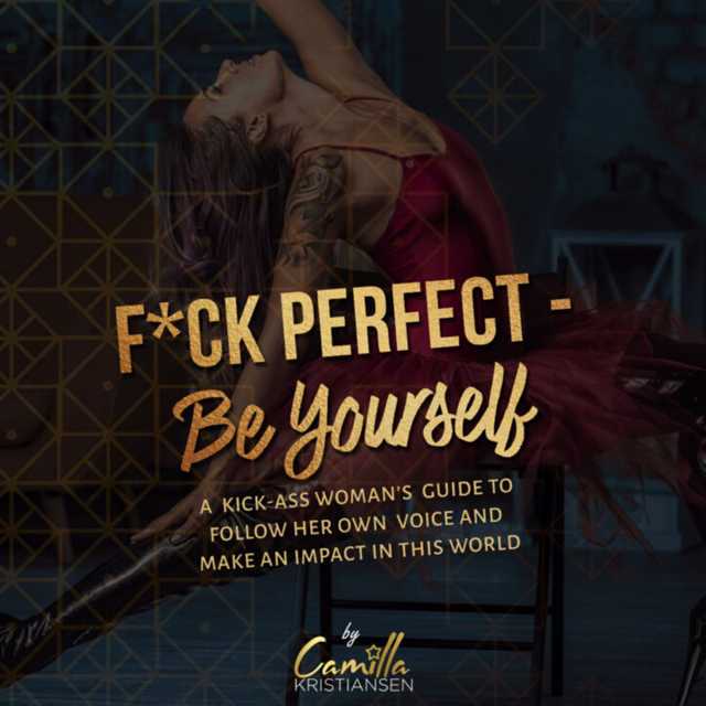 Fuck perfect – be yourself!: A kick-ass woman’s guide to follow her own voice and make an impact in this world.
