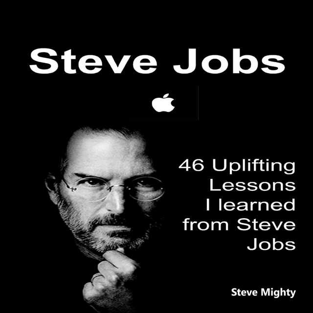 Steve Jobs: 46 Uplifting Lessons I learned from Steve Jobs – (Steve Jobs, Motivational Lessons, Awakening Business Lessons)
