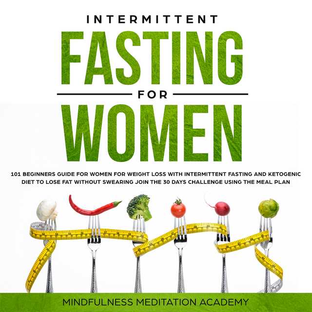 Intermittent Fasting for Women: 101 Beginners Guide for Women for Weight Loss with Intermittent Fasting and Ketogenic Diet to lose Fat without Swearing – Join the 30 Days Challenge using the Meal Plan