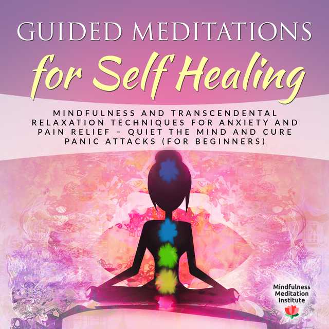 Guided Meditations for Self Healing: Mindfulness and Transcendental Relaxation Techniques for Anxiety and Pain Relief – Quiet the Mind and cure Panic Attacks (for Beginners)