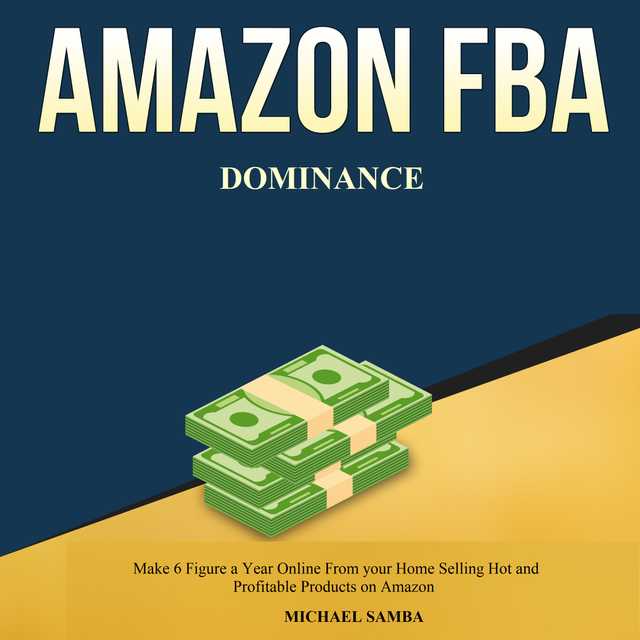 Amazon FBA Dominance:  Make 6 Figure a Year Online From your Home Selling Hot and Profitable Products on Amazon