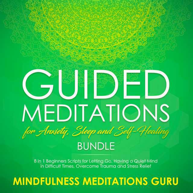 Guided Meditations for Anxiety, Sleep and Self-Healing Bundle: 8 in 1 Beginners Scripts for Letting Go, Having a Quiet Mind in Difficult Times, Overcome Trauma and Stress Relief